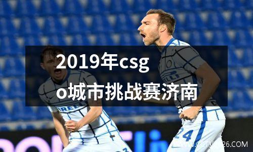 2019年csgo城市挑战赛济南