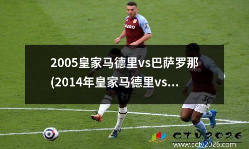 2005皇家马德里vs巴萨罗那(2014年皇家马德里vs巴萨罗那)