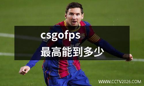 csgofps最高能到多少