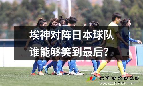 埃神对阵日本球队谁能够笑到最后？