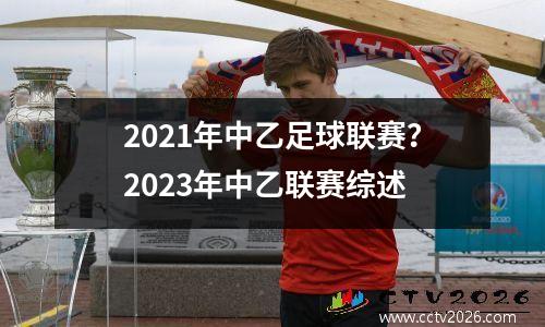 2021年中乙足球联赛？2023年中乙联赛综述