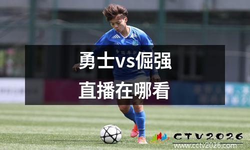 勇士vs倔强直播在哪看