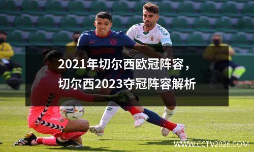 2021年切尔西欧冠阵容，切尔西2023夺冠阵容解析