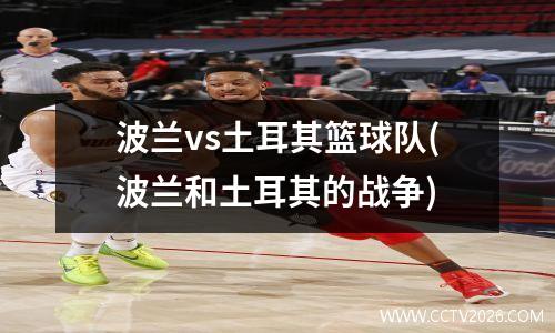 波兰vs土耳其篮球队(波兰和土耳其的战争)