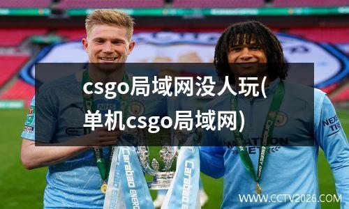 csgo局域网没人玩(单机csgo局域网)