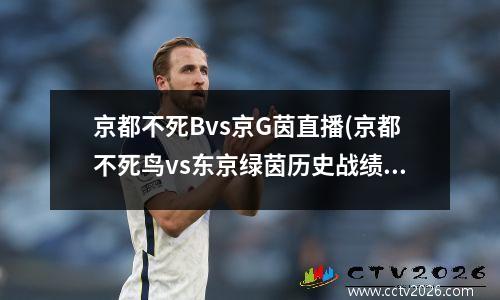 京都不死Bvs京G茵直播(京都不死鸟vs东京绿茵历史战绩)