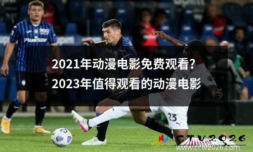 2021年动漫电影免费观看？2023年值得观看的动漫电影