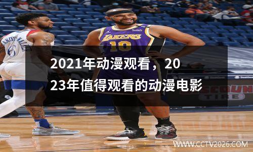 2021年动漫观看，2023年值得观看的动漫电影