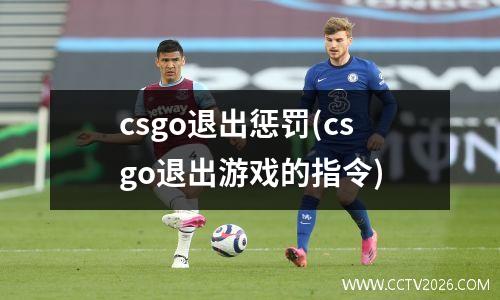 csgo退出惩罚(csgo退出游戏的指令)