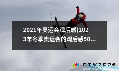 2021年奥运会观后感(2023年冬季奥运会的观后感50个字)