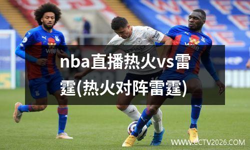 nba直播热火vs雷霆(热火对阵雷霆)