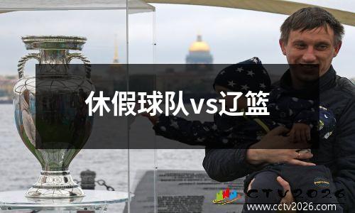 休假球队vs辽篮