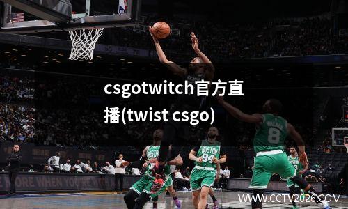 csgotwitch官方直播(twist csgo)