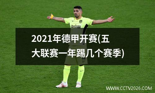 2021年德甲开赛(五大联赛一年踢几个赛季)