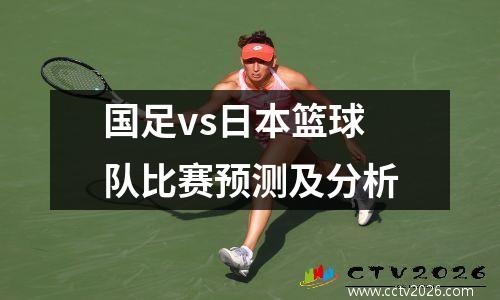 国足vs日本篮球队比赛预测及分析