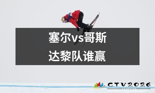 塞尔vs哥斯达黎队谁赢
