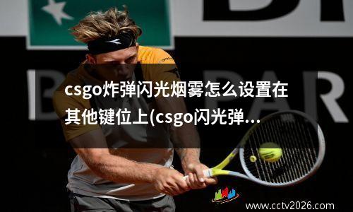 csgo炸弹闪光烟雾怎么设置在其他键位上(csgo闪光弹致盲几秒)