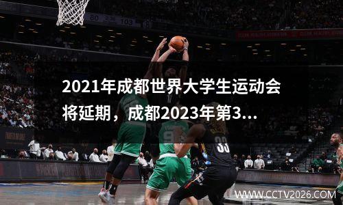 2021年成都世界大学生运动会将延期，成都2023年第31届世界大运会