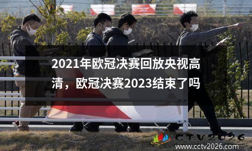 2021年欧冠决赛回放央视高清，欧冠决赛2023结束了吗