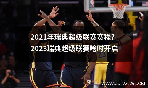 2021年瑞典超级联赛赛程？2023瑞典超级联赛啥时开启