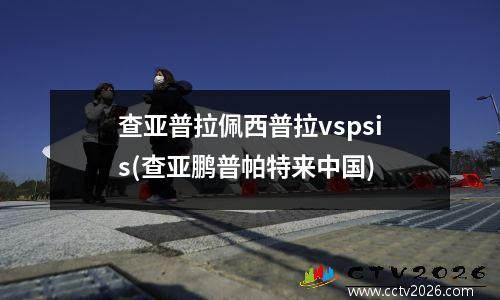 查亚普拉佩西普拉vspsis(查亚鹏普帕特来中国)