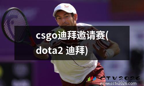 csgo迪拜邀请赛(dota2 迪拜)
