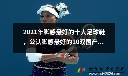 2021年脚感最好的十大足球鞋，公认脚感最好的10双国产鞋