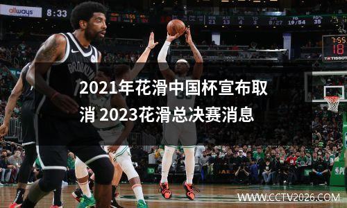 2021年花滑中国杯宣布取消 2023花滑总决赛消息