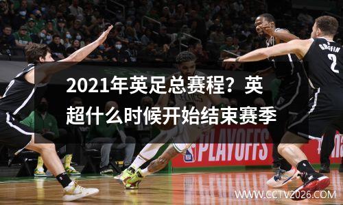 2021年英足总赛程？英超什么时候开始结束赛季