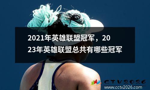 2021年英雄联盟冠军，2023年英雄联盟总共有哪些冠军