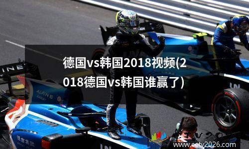 德国vs韩国2018视频(2018德国vs韩国谁赢了)