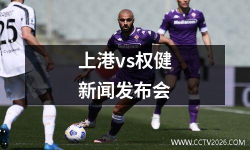 上港vs权健新闻发布会