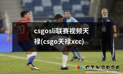 csgosli联赛视频天禄(csgo天禄xcc)
