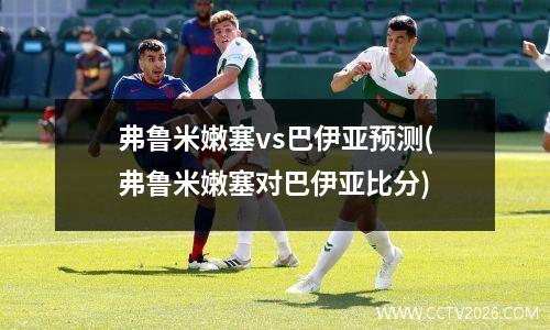 弗鲁米嫩塞vs巴伊亚预测(弗鲁米嫩塞对巴伊亚比分)