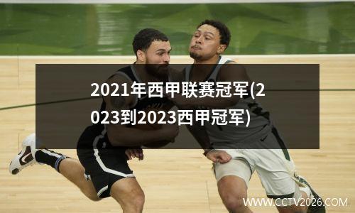 2021年西甲联赛冠军(2023到2023西甲冠军)