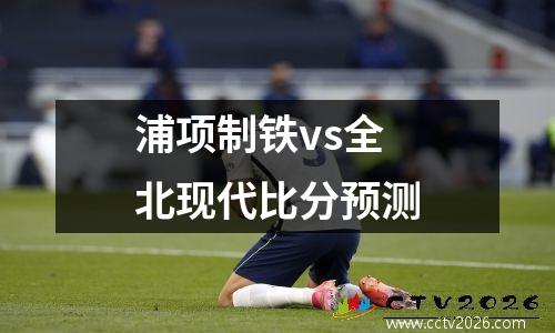 浦项制铁vs全北现代比分预测