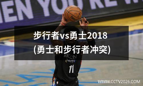步行者vs勇士2018(勇士和步行者冲突)