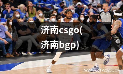 济南csgo(济南bgp)