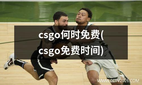 csgo何时免费(csgo免费时间)