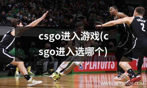 csgo进入游戏(csgo进入选哪个)