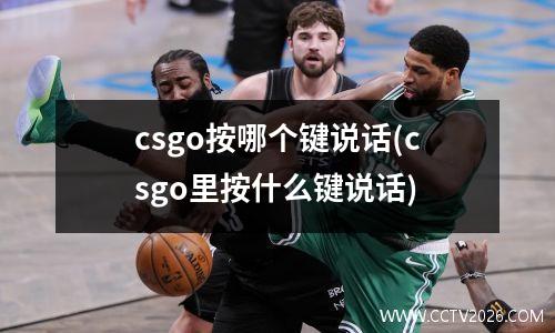 csgo按哪个键说话(csgo里按什么键说话)