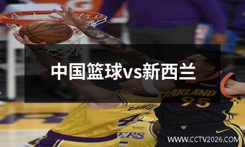 中国篮球vs新西兰