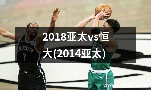 2018亚太vs恒大(2014亚太)