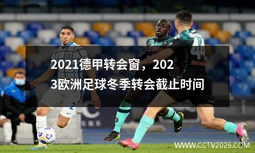 2021德甲转会窗，2023欧洲足球冬季转会截止时间