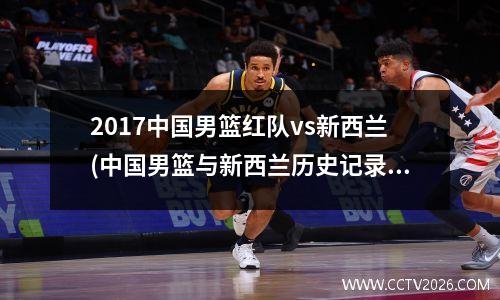 2017中国男篮红队vs新西兰(中国男篮与新西兰历史记录)