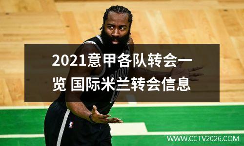 2021意甲各队转会一览 国际米兰转会信息