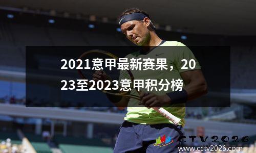 2021意甲最新赛果，2023至2023意甲积分榜