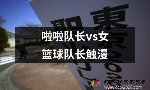 啦啦队长vs女篮球队长触漫