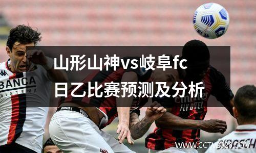 山形山神vs岐阜fc日乙比赛预测及分析