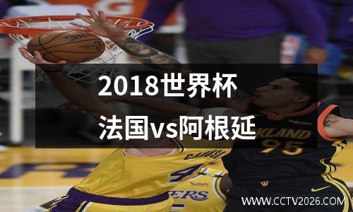 2018世界杯法国vs阿根延